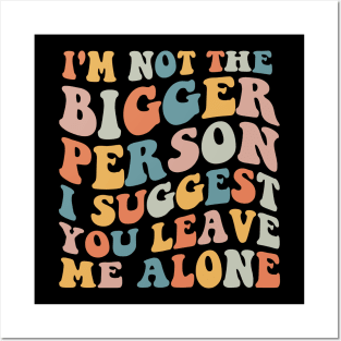 I'm Not The Bigger Person You Better Leave Me Alone Posters and Art